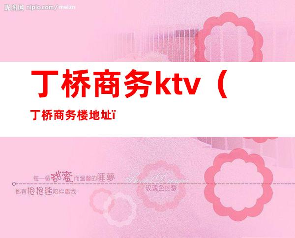 丁桥商务ktv（丁桥商务楼地址）