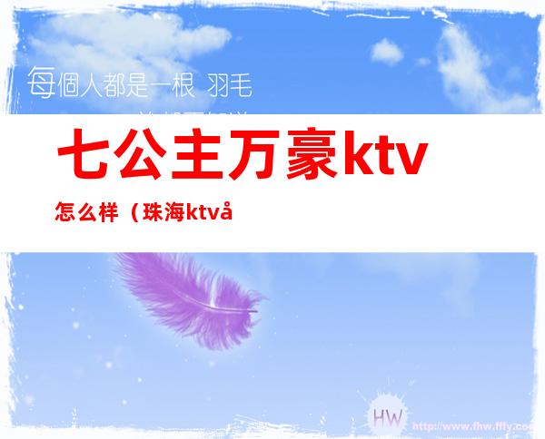 七公主万豪ktv怎么样（珠海ktv公主多少钱）