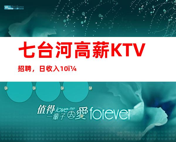 七台河高薪KTV招聘，日收入10/，没有淡季