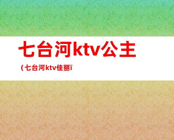 七台河ktv公主（七台河ktv佳丽）