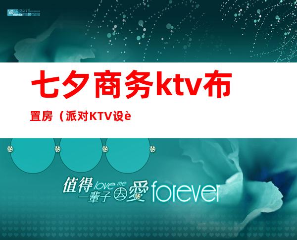 七夕商务ktv布置房（派对KTV设计）