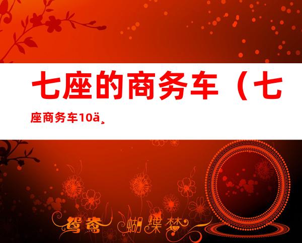 七座的商务车（七座商务车10万以内）