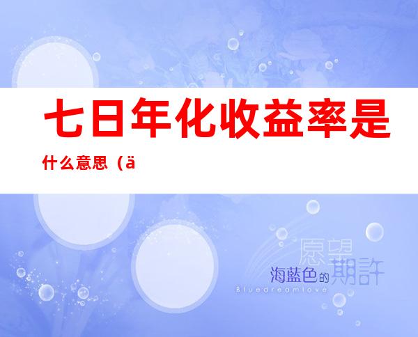 七日年化收益率是什么意思（七日年化收益率是什么意思,一天多少）