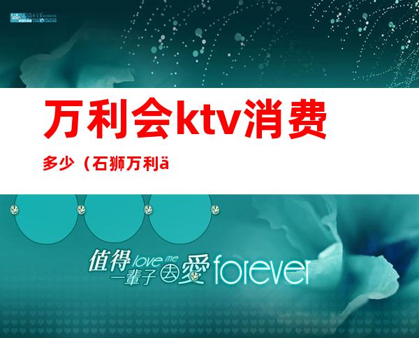 万利会ktv消费多少（石狮万利会KTV消费）