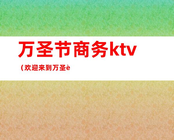 万圣节商务ktv（欢迎来到万圣节）