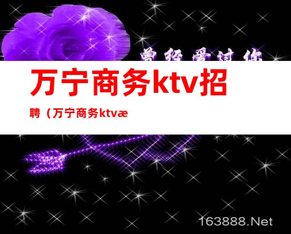 万宁商务ktv招聘（万宁商务ktv招聘）