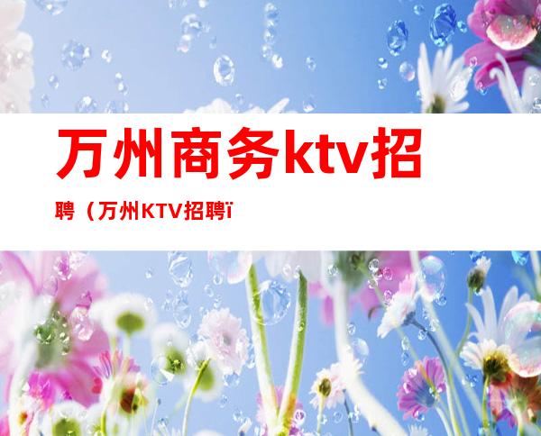 万州商务ktv招聘（万州KTV招聘）