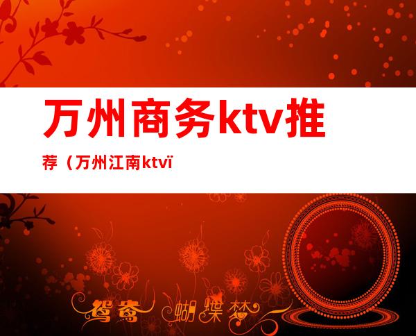 万州商务ktv推荐（万州江南ktv）