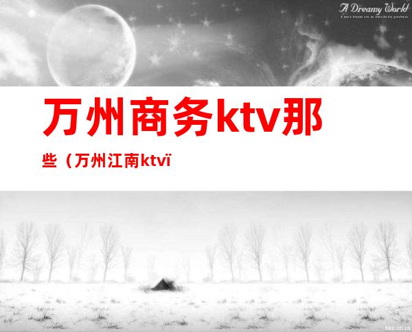 万州商务ktv那些（万州江南ktv）