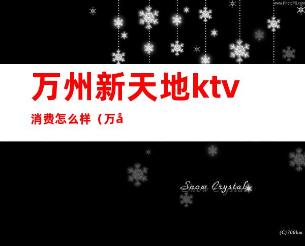 万州新天地ktv消费怎么样（万州哪里ktv可以出台）