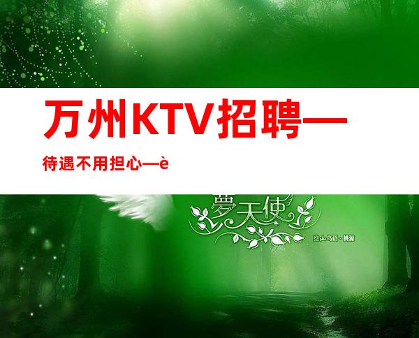 万州KTV招聘—待遇不用担心—这里是的