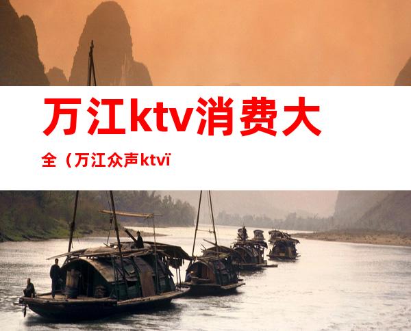 万江ktv消费大全（万江众声ktv）