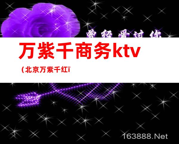 万紫千商务ktv（北京万紫千红）