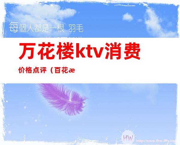 万花楼ktv消费价格点评（百花村ktv在几楼）