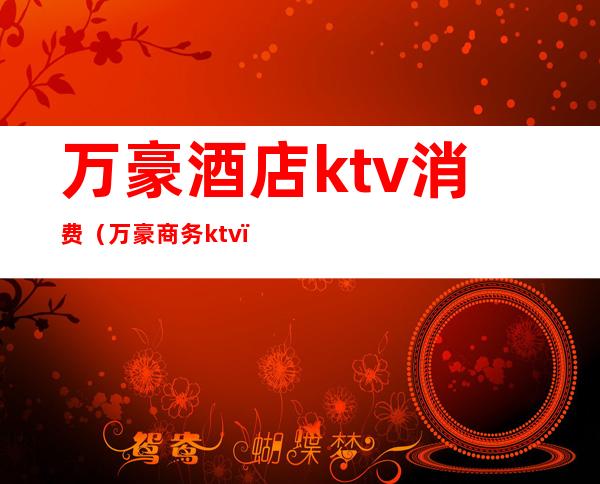 万豪酒店ktv消费（万豪商务ktv）