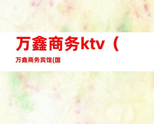 万鑫商务ktv（万鑫商务宾馆(国际会展中心新南站店)怎么样）