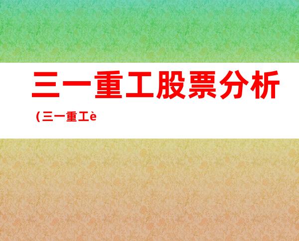 三一重工股票分析（三一重工股票分析报告摘要）