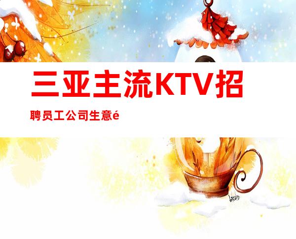 三亚主流KTV招聘员工 公司生意非常火爆 好上班