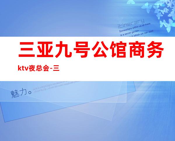 三亚九号公馆商务ktv夜总会-三亚商务ktv怎么预定 – 三亚吉阳/田独商务KTV