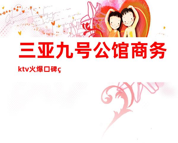 三亚九号公馆商务ktv火爆口碑的KTV-三亚性价比高的ktv – 三亚天涯商务KTV