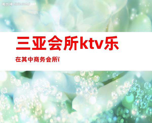 三亚会所ktv乐在其中商务会所（三亚 商务ktv）