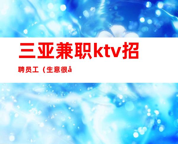 三亚兼职ktv招聘员工（生意很好）无入职无押金