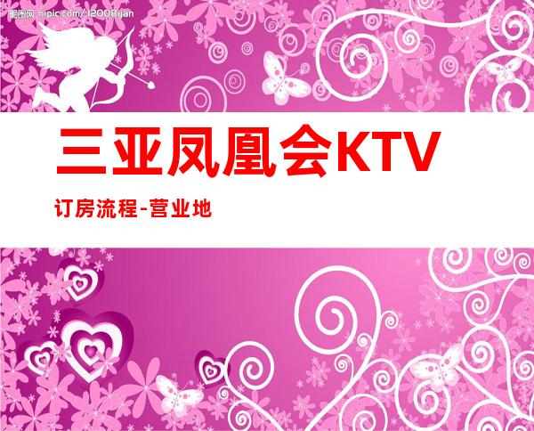 三亚凤凰会KTV订房流程-营业地址-安排非常好