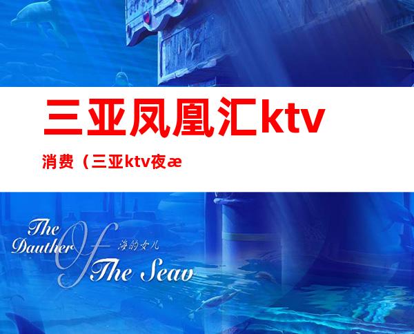 三亚凤凰汇ktv消费（三亚ktv夜总会）