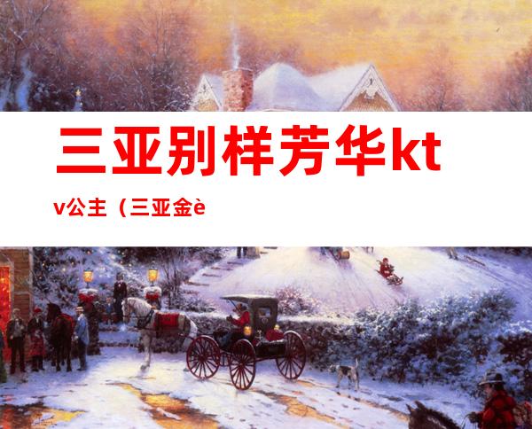 三亚别样芳华ktv公主（三亚金色年华ktv有公主吗）