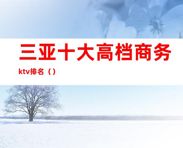 三亚十大高档商务ktv排名（）