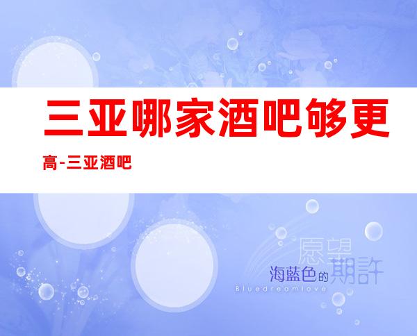 三亚哪家酒吧够更高-三亚酒吧预订推荐信息