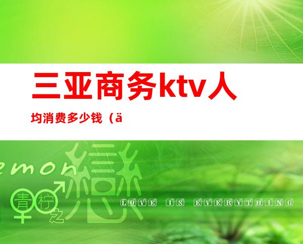 三亚商务ktv人均消费多少钱（三亚市ktv价格表）