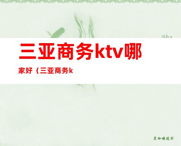 三亚商务ktv哪家好（三亚商务ktv哪家好）