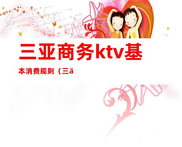 三亚商务ktv基本消费规则（三亚KTV小费）