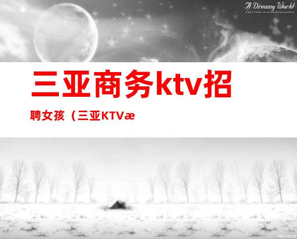 三亚商务ktv招聘女孩（三亚KTV招聘佳丽）