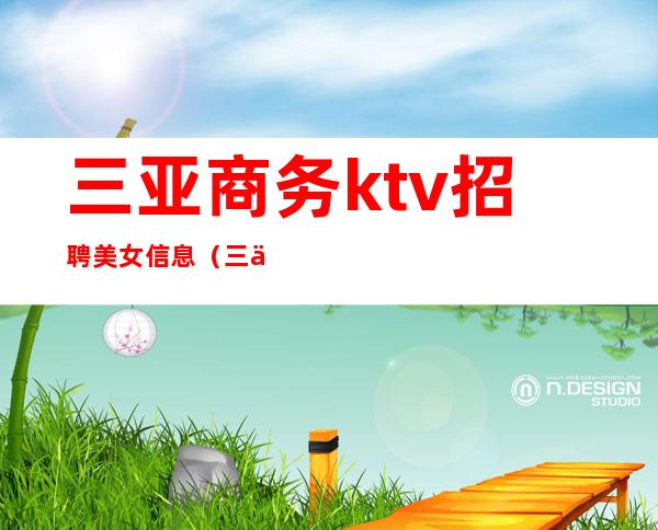 三亚商务ktv招聘美女信息（三亚生意好的KTV招聘）