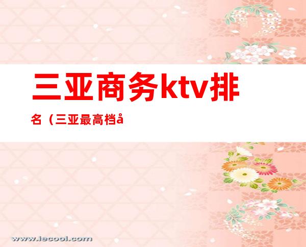 三亚商务ktv排名（三亚 最高档 商务 ktv）