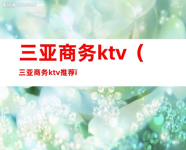 三亚商务ktv（三亚商务ktv推荐）