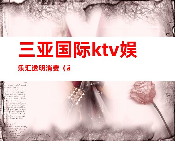 三亚国际ktv娱乐汇透明消费（三亚KTV预定）