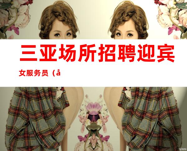 三亚场所招聘迎宾女服务员（场所招聘）