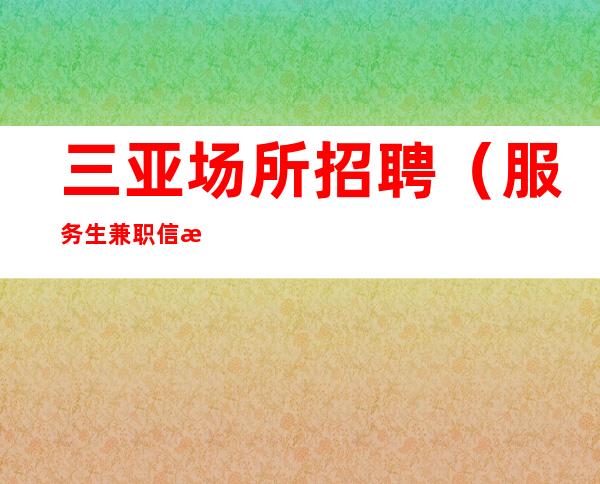 三亚场所招聘（服务生兼职信息）领班亲带不收取一分包住宿