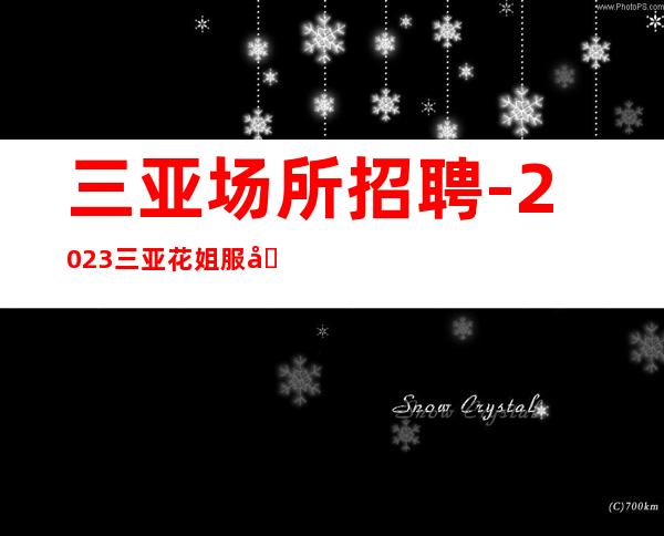 三亚场所招聘-2023三亚花姐服务员团队信息【15-18】