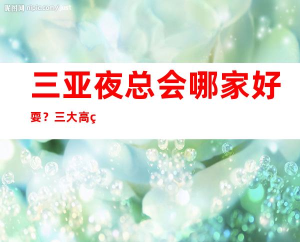 三亚夜总会哪家好耍？三大高端夜总会预定 – 三亚天涯商务KTV