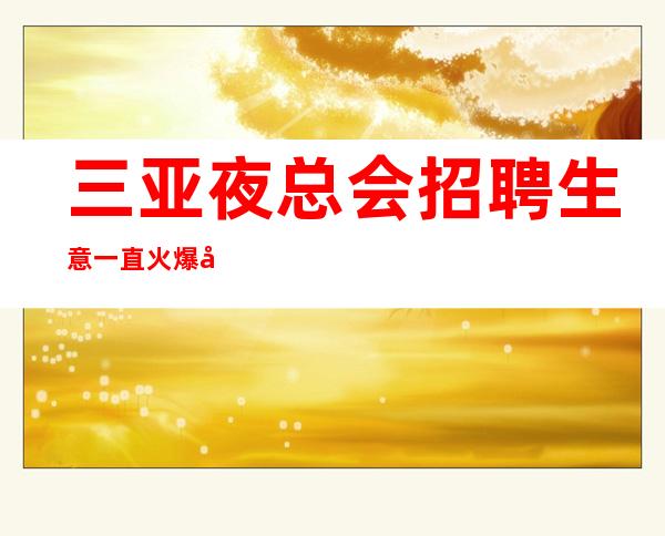 三亚夜总会招聘生意一直火爆外地过来开车接安全无严打