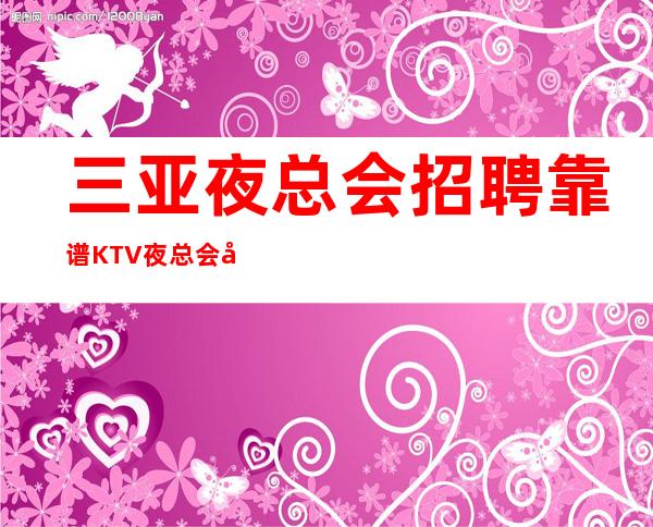 三亚夜总会招聘靠谱KTV夜总会公司直招