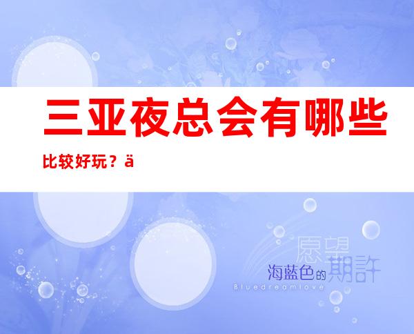 三亚夜总会有哪些比较好玩？三大好耍夜总会预订 – 三亚海棠湾商务KTV