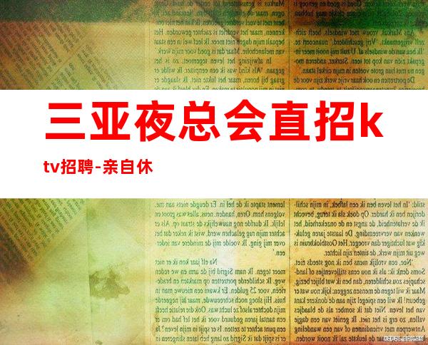 三亚夜总会直招ktv招聘-亲自休息跟我说一下就可以