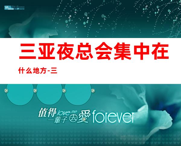 三亚夜总会集中在什么地方-三亚KTV包厢预订-安排到位