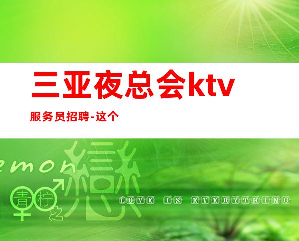 三亚夜总会ktv服务员招聘-这个团队有实力