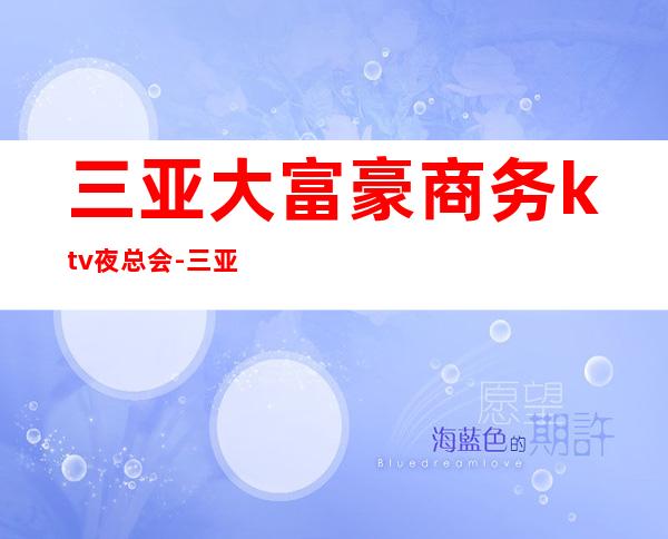 三亚大富豪商务ktv夜总会-三亚商务ktv怎么预定 – 三亚崖城商务KTV